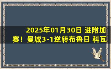 2025年01月30日 进附加赛！曼城3-1逆转布鲁日 科瓦西奇&萨维尼奥破门格瓦造乌龙